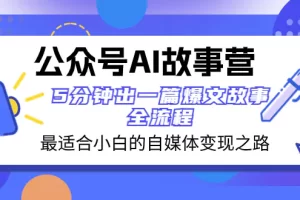 公众号AI故事营 最适合小白的自媒体变现之路 5分钟出一篇爆文故事 全流程