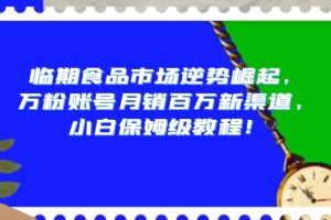 临期食品市场逆势崛起，万粉账号月销百万新渠道，小白保姆级教程