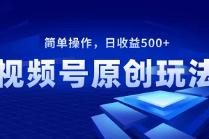 视频号原创视频玩法，日收益500+，长期稳定，可批量操作