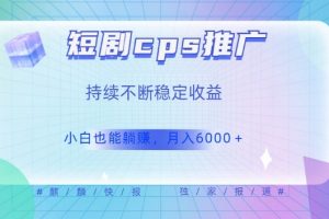 短剧cps推广（价值4位数），市场前景大可实现躺赚收益，只要视频在，持续收益不断