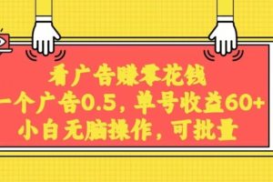 无脑看广告获取收益，一条广告0.5，日稳定60-100+，可批量放大，超级稳定