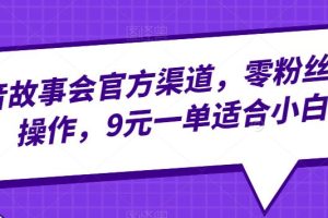 抖音故事会官方渠道，零粉丝即可操作，9元一单适合小白
