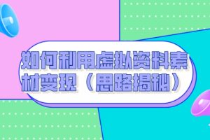 如何利用虚拟资料素材变现（思路揭秘）