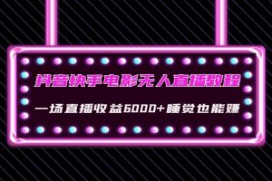 抖音快手电影无人直播教程：一场直播收益6000+睡觉也能赚(教程+软件)
