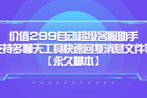 价值299自动超级客服助手，支持多聊天工具快速回复消息文件等【永久脚本】