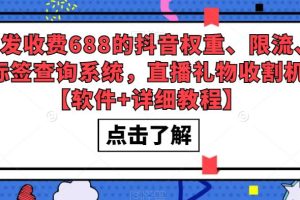 外面收费688的抖音权重、限流、标签查询系统，直播礼物收割机【软件+教程】