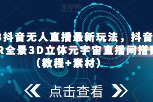 2023抖音无人直播最新玩法，抖音直播VR全景3D立体元宇宙直播间搭建（教程+素材）