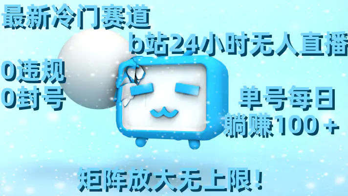 最新冷门赛道，b站24小时无人直播 0违规0封号，单号每日躺赚100＋矩阵放大无上限！