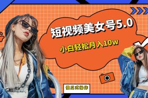 短视频美女号5.0，小白轻松月入10w