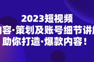 2023短视频内容·策划及账号细节讲解，助你打造·爆款内容！