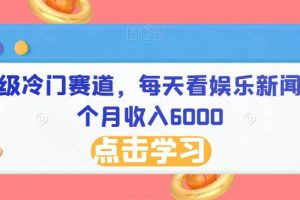 超级冷门赛道，每天看娱乐新闻一个月收入6000