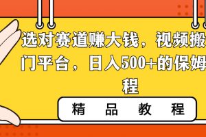 选对赛道赚大钱，视频搬运冷门平台，日入500+的保姆级教程