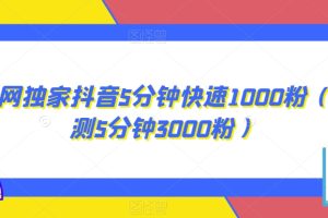 全网独家抖音5分钟快速1000粉（实测5分钟3000粉）