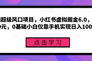 长期超级风口项目，小红书虚拟掘金6.0，一单50元，0基础小白仅靠手机实现日入1000+