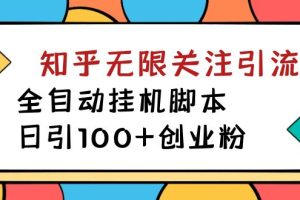 价值5000的知乎无限关注引流，全自动挂机脚本，日引100+创业粉