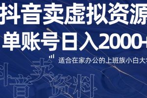 最新抖音卖虚拟资源，单账户日入2000+适合在家办公