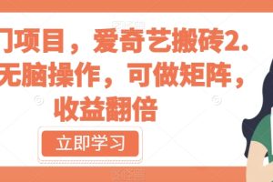 冷门项目，爱奇艺搬砖2.0，无脑操作，可做矩阵，收益翻倍