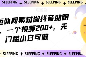 靠搬运外网素材做抖音助眠赛道，一个视频200+，无门槛小白可做