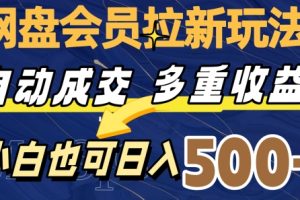 网盘会员拉新玩法，自动成交，多重收益，小白也可日入500+