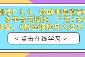 短剧推广3.0，微剧吧渠道高收益，多平台可操作，广告+支付双收益，0粉丝轻松月入过万