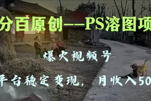 百分百原创，多平台稳定变现5000+，爆火视频号的PS溶图项目，手把手教你操作