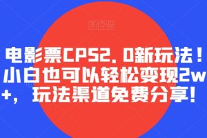 电影票CPS2.0新玩法!小白也可以轻松变现2w+，玩法渠道免费分享！