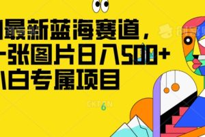 最新ai蓝海赛道，一张图片日入500+，小白专属项目