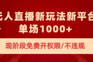 无人直播新平台新玩法，现阶段免费开授权，不违规，单场收入1000+