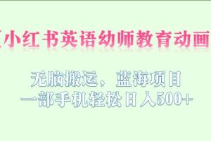 小红书英语幼师教育动画，无脑搬运，蓝海项目，一部手机轻松日入500+