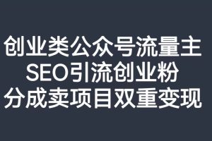 创业类公众号流量主，SEO引流创业粉，分成卖项目双重变现