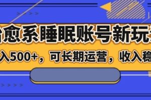 治愈系睡眠账号新玩法，日入500+长期运营，收入稳定