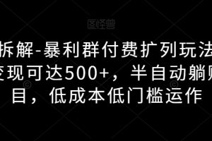 独家拆解-暴利群付费扩列玩法，单日变现可达500+，半自动躺赚项目，低成本低门槛运作