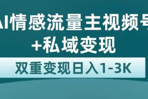 全新AI情感流量主视频号+私域变现，日入1-3K，平台巨大流量扶持
