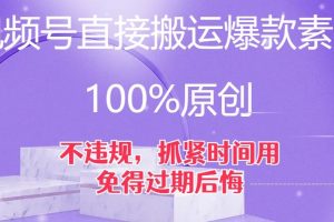 视频号直接搬运爆款素材，100%原创，不违规，抓紧时间用，免得过期后悔