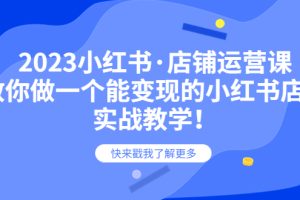 2023小红书店铺运营课，教你做一个能变现的小红书店铺，20节-实战教学