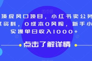 9月顶级风口项目，小红书卖公务员笔试资料，0成本0风险，新手小白实操单日收入1000+