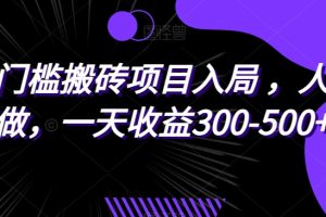 无门槛搬砖项目入局，人人可做，一天收益300-500+！