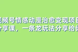 视频号情感动漫治愈变现项目分享课，一条龙玩法分享给你（教程+素材）