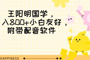 王阳明国学项目，日入800+小白也能玩转，附带配音软件