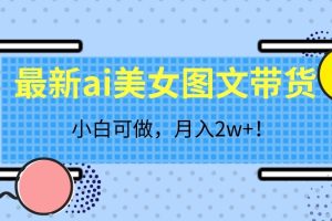 最新ai美女图文带货，小白可做，月入2w＋