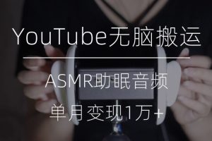 冷门玩法，YouTube无脑搬运ASMR视频，单月变现1万+