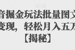 抖音掘金玩法批量图文暴力变现，轻松月入五万+