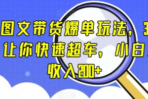 抖音图文带货爆单玩法，3步流程，让你快速超车，小白当天收入200+