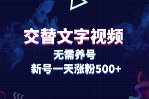 交替文字视频，无需养号，新号一天涨粉500+