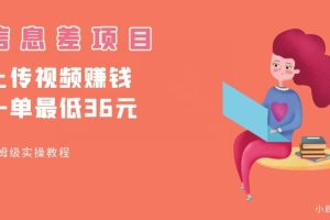 顶级信息差项目，帮别人上传视频，一个视频最低36，保姆级全流程
