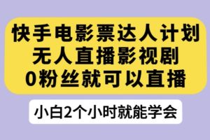 快手电影票达人计划，无人直播影视剧，0粉丝就可以直播