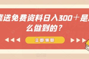 靠送免费资料日入300＋是怎么做到的？