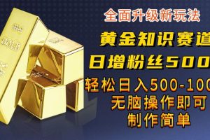 黄金知识赛道，一条作品涨粉500+，私域高利润单品转化，一部手机轻松实现日入500