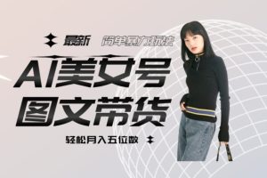最新Al美女号图文带货，单号月入五位数，可做矩阵号，全AI创作素材
