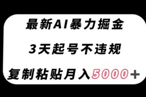 最新AI暴力掘金，3天必起号不违规，复制粘贴月入5000＋